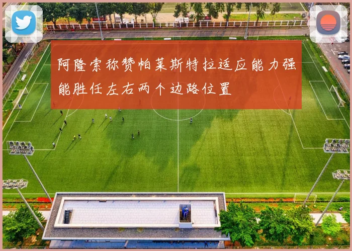 阿隆索称赞帕莱斯特拉适应能力强能胜任左右两个边路位置