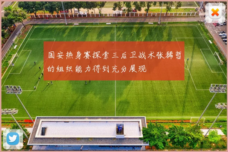 国安热身赛探索三后卫战术张稀哲的组织能力得到充分展现