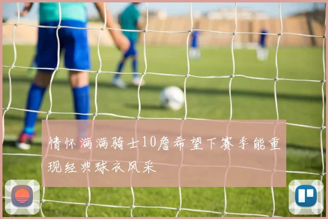 情怀满满骑士10詹希望下赛季能重现经典球衣风采