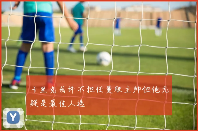 卡里克或许不担任曼联主帅但他无疑是最佳人选