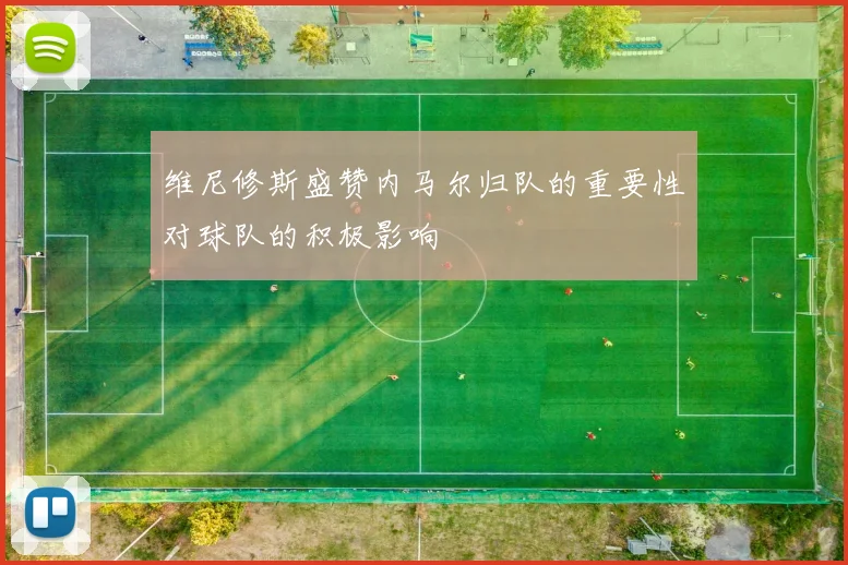 维尼修斯盛赞内马尔归队的重要性对球队的积极影响