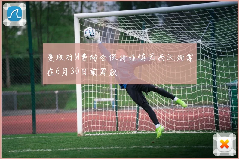 曼联对M费转会保持谨慎因西汉姆需在6月30日前筹款