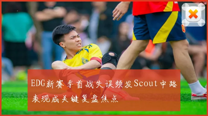 EDG新赛季首战失误频发Scout中路表现成关键复盘焦点
