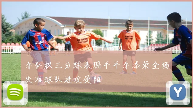 李弘权三分球表现平平李添荣全场失准球队进攻受阻