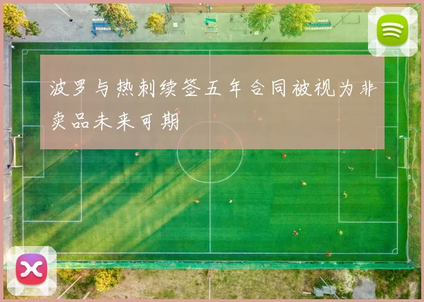 波罗与热刺续签五年合同被视为非卖品未来可期