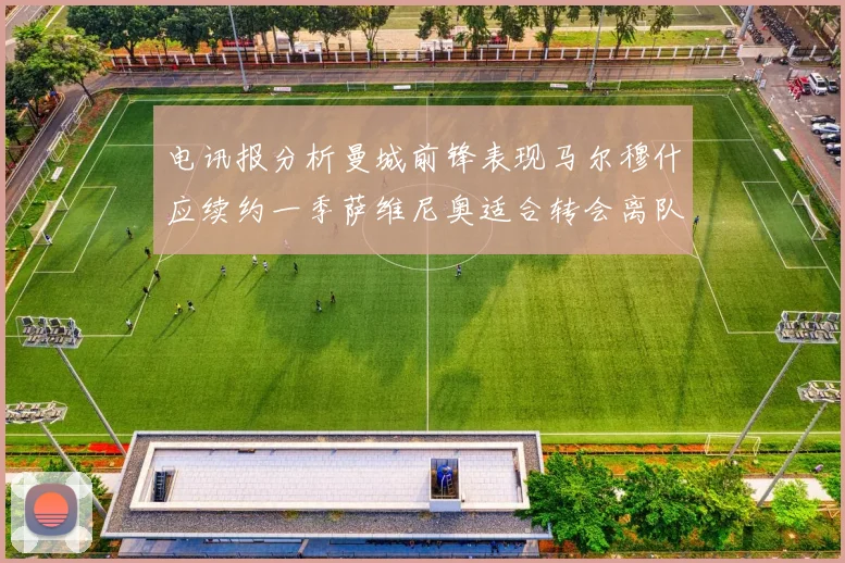 电讯报分析曼城前锋表现马尔穆什应续约一季萨维尼奥适合转会离队