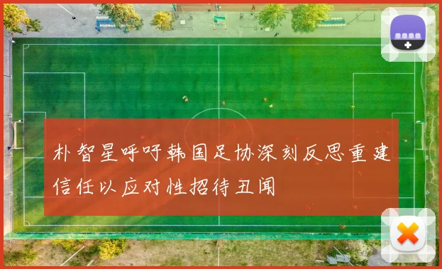 朴智星呼吁韩国足协深刻反思重建信任以应对性招待丑闻